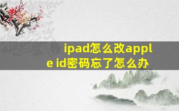 ipad怎么改apple id密码忘了怎么办